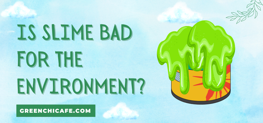 Is Slime Bad for the Environment?
