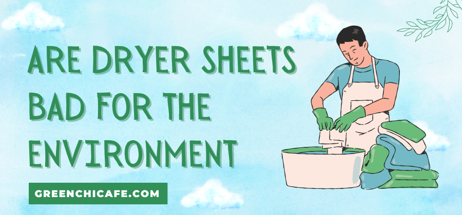 are dryer sheets bad for the environment