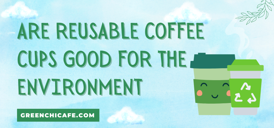 are reusable coffee cups good for the environment