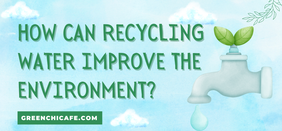 How Can Recycling Water Improve The Environment?