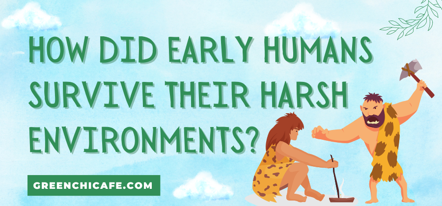 how did early humans survive their harsh environment