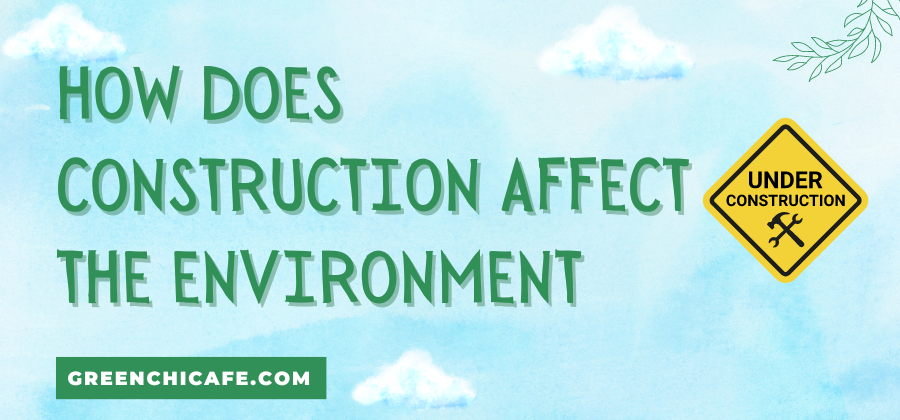 how does construction affect the environment