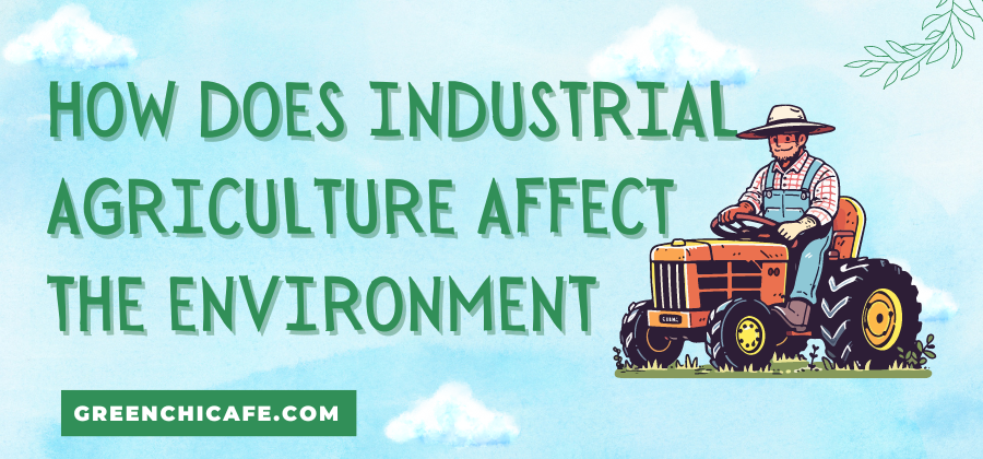 how does industrial agriculture affect the environment