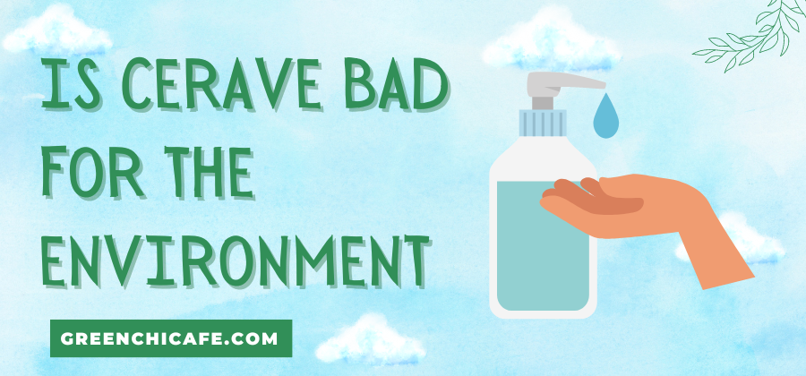 Is CeraVe Bad for the Environment? A Closer Look at This Popular Skincare Brand