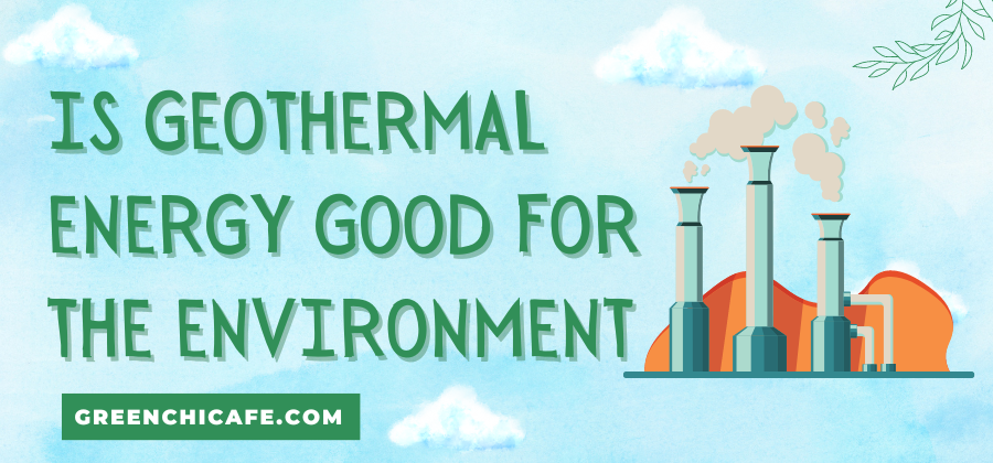 Is Geothermal Energy Good for the Environment?