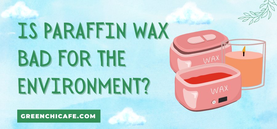 is paraffin wax bad for the environment