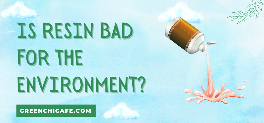 is resin bad for the environment