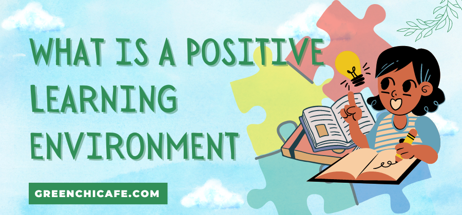 what-is-a-positive-learning-environment-explained-green-chi-cafe