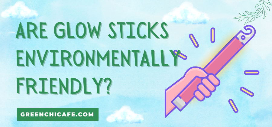 Are Glow Sticks Environmentally Friendly