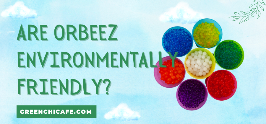 Are Orbeez Environmentally Friendly
