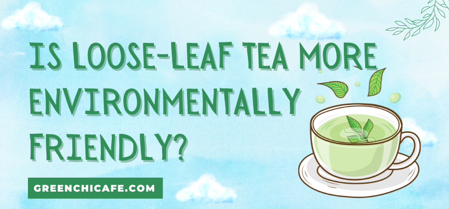 Is Loose-Leaf Tea More Environmentally Friendly than Tea Bags? (Suprising)