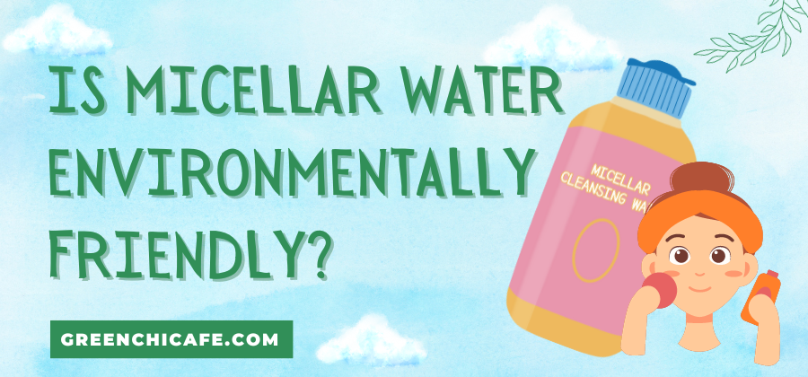 Is Micellar Water Environmentally Friendly? An In-Depth Look