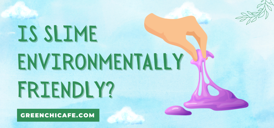 Is Slime Environmentally Friendly