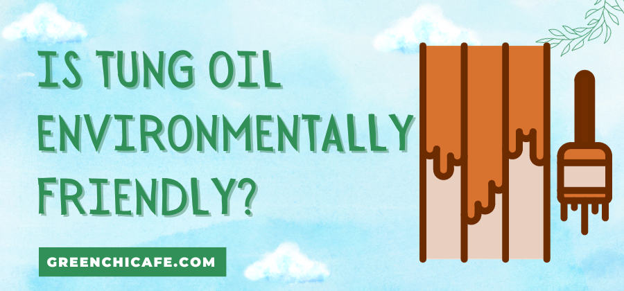 Is Tung Oil Environmentally Friendly? (Answered)