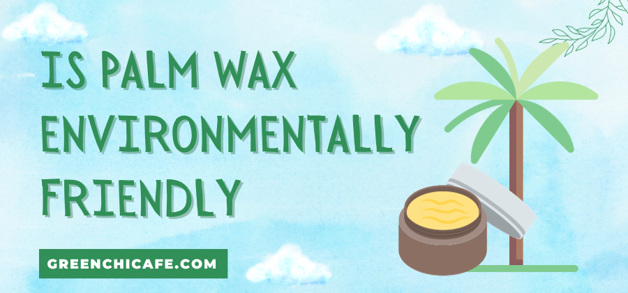 is palm wax environmentally friendly